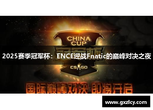 2025赛季冠军杯：ENCE迎战Fnatic的巅峰对决之夜