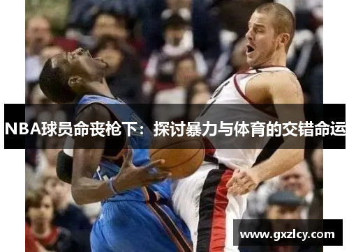 NBA球员命丧枪下：探讨暴力与体育的交错命运